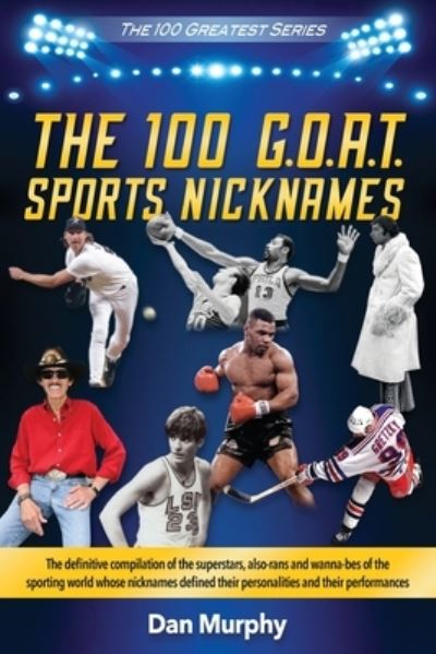 Cover for Dan Murphy · The 100 G.O.A.T. Sports Nicknames: The definitive compilation of the superstars, also-rans and wanna-bes of the sporting world - 100 Greatest (Paperback Book) (2020)