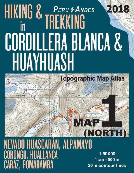 Hiking & Trekking in Cordillera Blanca & Huayhuash Map 1 (North) Nevado Huascaran, Alpamayo, Corongo, Huallanca, Caraz, Pomabamba Topographic Map Atlas 1: 50000: Trails, Hikes & Walks Topographic Map - Travel Guide Trail Maps Peru Huaraz Huascaran - Sergio Mazitto - Books - Createspace Independent Publishing Platf - 9781985848788 - February 25, 2018