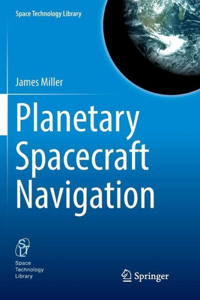 Planetary Spacecraft Navigation - Space Technology Library - James Miller - Books - Springer Nature Switzerland AG - 9783030076788 - January 10, 2019