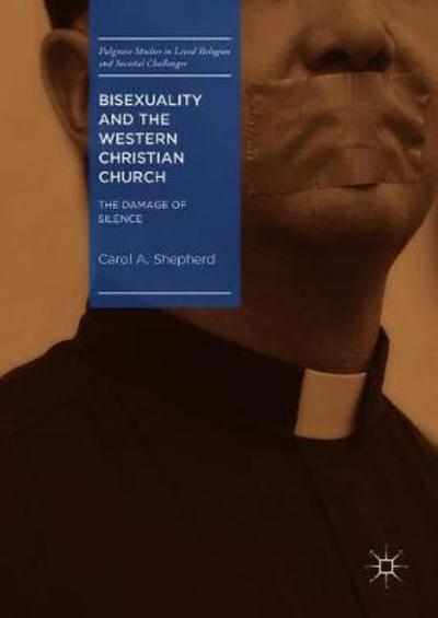 Cover for Carol A. Shepherd · Bisexuality and the Western Christian Church: The Damage of Silence - Palgrave Studies in Lived Religion and Societal Challenges (Hardcover Book) [1st ed. 2019 edition] (2018)