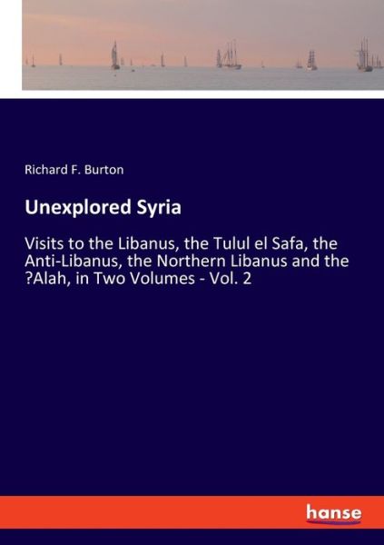 Cover for Richard F Burton · Unexplored Syria: Visits to the Libanus, the Tulul el Safa, the Anti-Libanus, the Northern Libanus and the 'Alah, in Two Volumes - Vol. 2 (Pocketbok) (2021)