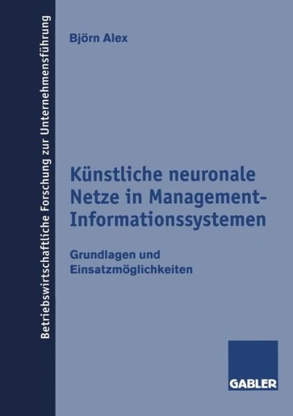 Cover for Bjoern Alex · Kunstliche Neuronale Netze in Management-Informationssystemen: Grundlagen Und Einsatzmoeglichkeiten - Betriebswirtschaftliche Forschung Zur Unternehmensfuhrung (Paperback Book) [1998 edition] (1998)