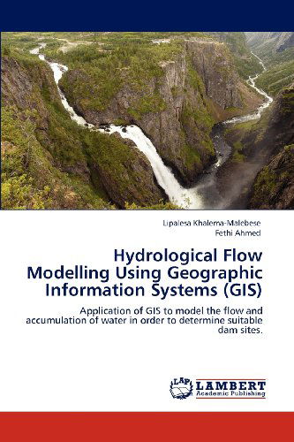 Hydrological Flow Modelling Using Geographic Information Systems (Gis): Application of Gis to Model the Flow and Accumulation of Water in Order to Determine Suitable Dam Sites. - Fethi Ahmed - Books - LAP LAMBERT Academic Publishing - 9783659110788 - May 21, 2012