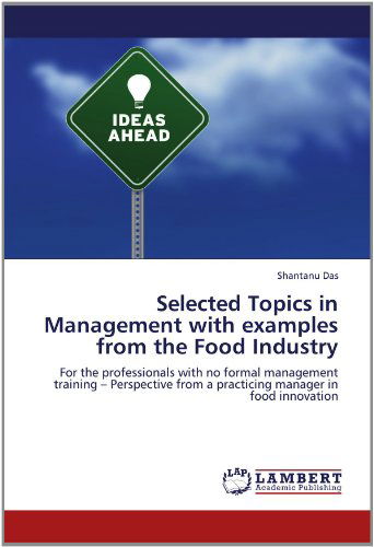 Selected Topics in Management with Examples from the Food Industry: for the Professionals with No Formal Management Training - Perspective from a Practicing Manager in Food Innovation - Shantanu Das - Books - LAP LAMBERT Academic Publishing - 9783659149788 - June 13, 2012