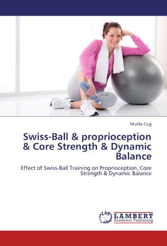 Cover for Mutlu Cug · Swiss-ball &amp; Proprioception &amp; Core Strength &amp; Dynamic Balance: Effect of Swiss-ball Training on Proprioception, Core Strength &amp; Dynamic Balance (Paperback Book) (2012)