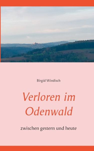 Cover for Birgid Windisch · Verloren im Odenwald: zwischen gestern und heute (Paperback Book) (2019)