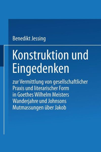 Cover for Benedikt Jessing · Konstruktion Und Eingedenken: Zur Vermittlung Von Gesellschaftlicher Praxis Und Literarischer Form in Goethes &quot;wilhelm Meisters Wanderjahre&quot; Und Johnsons &quot;mutmassungen UEber Jakob&quot; (Paperback Book) [1991 edition] (1991)