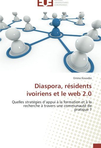 Cover for Emma Kouadio · Diaspora, Résidents Ivoiriens et Le Web 2.0: Quelles Stratégies D'appui À La Formation et À La Recherche À Travers Une Communauté De Pratique ? (Paperback Book) [French edition] (2018)