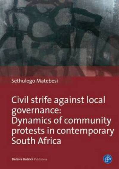 Cover for Dr. Sethulego Matebesi · Civil Strife against Local Governance: Dynamics of community protests in contemporary South Africa (Paperback Book) (2017)