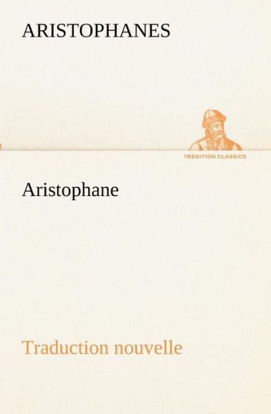 Cover for Aristophanes · Aristophane; Traduction Nouvelle, Tome Premier (Tredition Classics) (French Edition) (Paperback Book) [French edition] (2012)