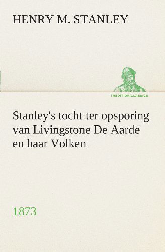 Cover for Stanley, Henry M (Henry Morton) · Stanley's tocht ter opsporing van Livingstone De Aarde en haar Volken, 1873 (Pocketbok) [Dutch edition] (2013)