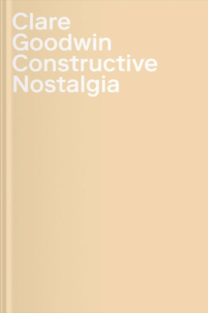 Cover for Felicity Lunn · Clare Goodwin: Constructive Nostalgia (Hardcover Book) (2016)