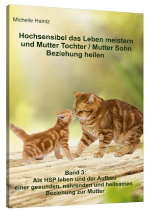 Hochsensibel das Leben meistern und Mutter Tochter / Mutter Sohn Beziehung heilen - Michelle Haintz - Kirjat - Schulze, Angelina - 9783943729788 - torstai 1. maaliskuuta 2018