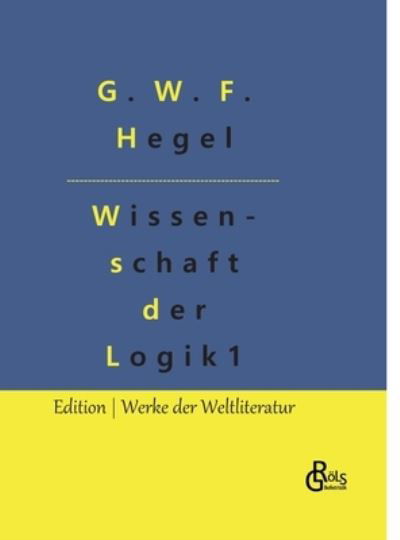 Cover for G W F Hegel · Die Wissenschaft der Logik (Gebundenes Buch) (2022)