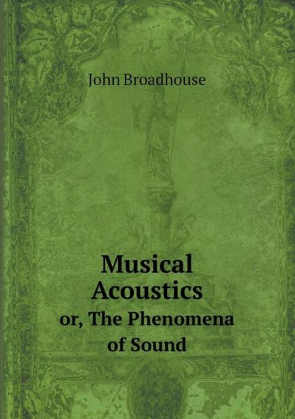 Cover for John Broadhouse · Musical Acoustics Or, the Phenomena of Sound (Paperback Book) (2015)