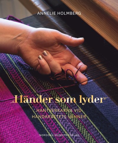 Annelie Holmberg · Händer som lyder : hantverkarna vid Handarbetets Vänner (Indbundet Bog) (2015)