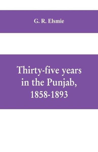 Cover for G R Elsmie · Thirty-five years in the Punjab, 1858-1893 (Taschenbuch) (2019)