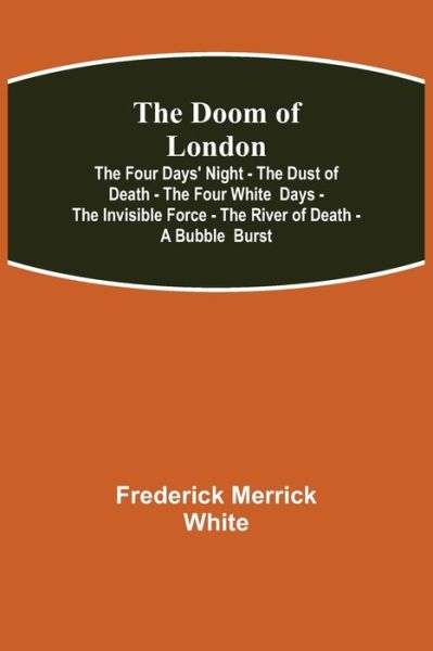 Cover for Frederick Merrick White · The Doom of London The Four Days' Night - The Dust of Death - The Four White Days - The Invisible Force - The River of Death - A Bubble Burst (Paperback Bog) (2021)