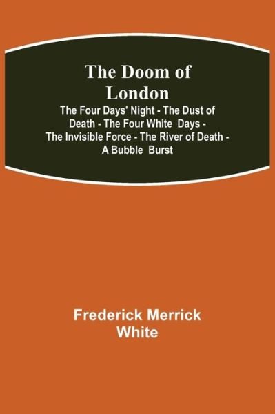Cover for Frederick Merrick White · The Doom of London The Four Days' Night - The Dust of Death - The Four White Days - The Invisible Force - The River of Death - A Bubble Burst (Paperback Book) (2021)