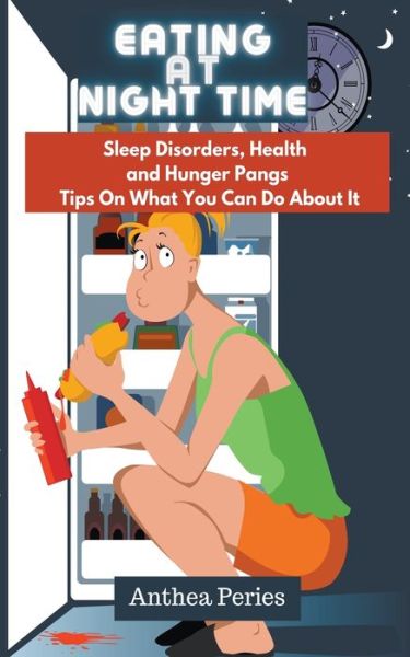 Cover for Anthea Peries · Eating At Night Time: Sleep Disorders, Health and Hunger Pangs: Tips On What You Can Do About It - Eating Disorders (Pocketbok) (2021)