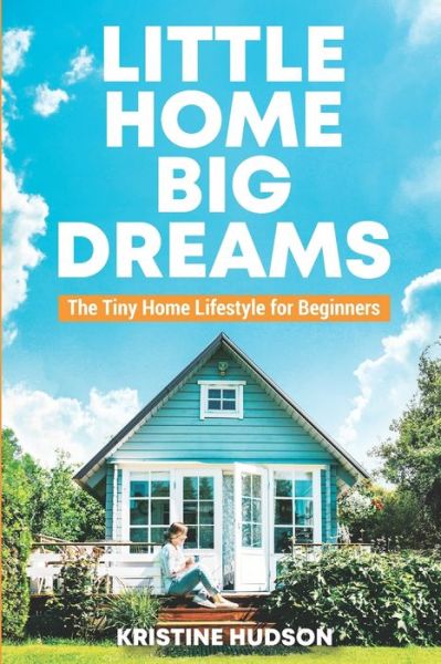 Cover for Kristine Hudson · Little Home, Big Dreams: The Tiny Home Lifestyle for Beginners (Paperback Book) (2021)