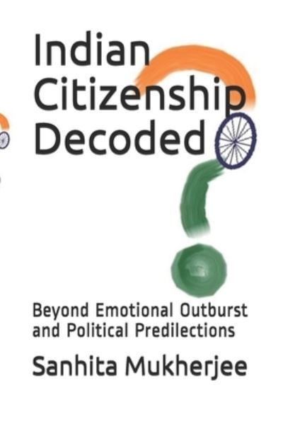 Cover for Sanhita Mukherjee · Indian Citizenship Decoded: Beyond Emotional Outburst and Political Predilections (Paperback Book) (2021)