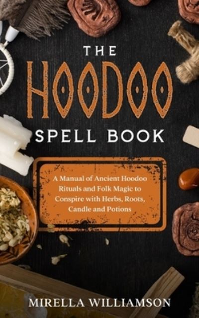 Cover for Mirella Williamson · The Hoodoo Spell Book: A Manual of Ancient Hoodoo Rituals and Folk Magic to Conspire with Herbs, Roots, Candles and Potions. (Paperback Book) (2021)