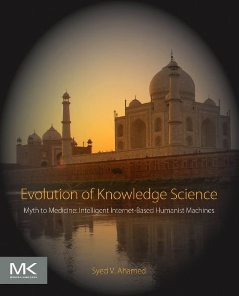 Cover for Ahamed, Syed V. (Department of Computer Science, City University of New York, New York, USA and Department of Health, University of Medicine and Dentistry, New Jersey, USA) · Evolution of Knowledge Science: Myth to Medicine: Intelligent Internet-Based Humanist Machines (Paperback Bog) (2016)
