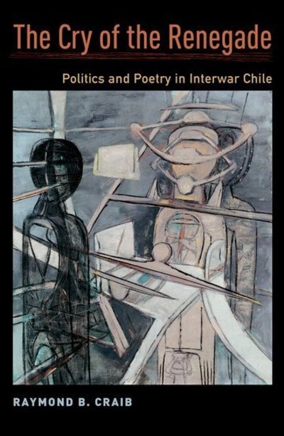 Cover for Craib, Raymond B. (Associate Professor of History, Associate Professor of History, Cornell University) · The Cry of the Renegade: Politics and Poetry in Interwar Chile (Paperback Bog) (2019)