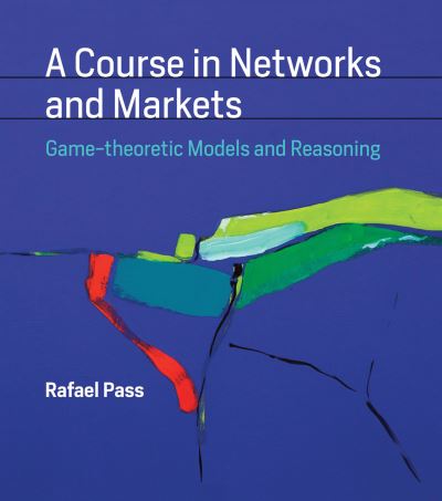 Cover for Pass, Rafael (Assistant Professor, Cornell University) · A Course in Networks and Markets: Game-theoretic Models and Reasoning - The MIT Press (Hardcover Book) (2019)