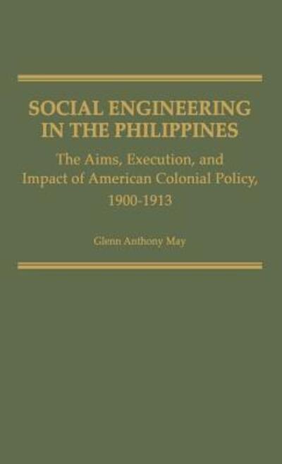 Cover for Glenn May · Social Engineering in the Philippines: The Aims, Execution, and Impact of American Colonial Policy, 1900-1913 - Contributions in Comparative Colonial Studies (Hardcover Book) (1980)