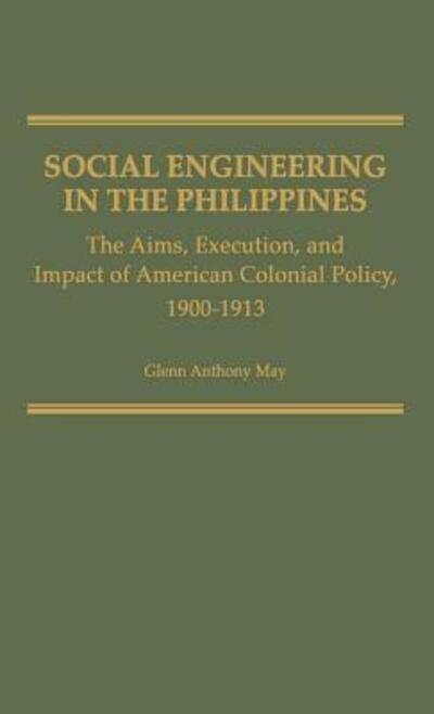 Social Engineering in the Philippines: The Aims, Execution, and Impact of American Colonial Policy, 1900-1913 - Contributions in Comparative Colonial Studies - Glenn May - Books - Bloomsbury Publishing Plc - 9780313209789 - April 11, 1980