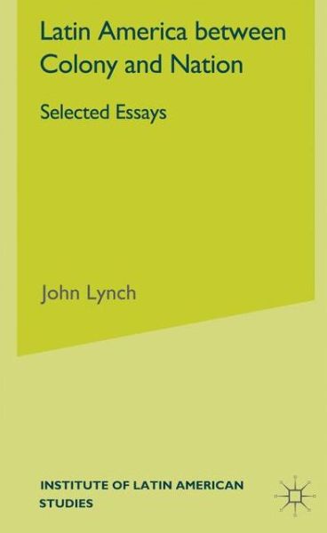 Cover for J. Lynch · Latin America Between Colony and Nation: Selected Essays - Institute of Latin American Studies (Hardcover Book) (2001)