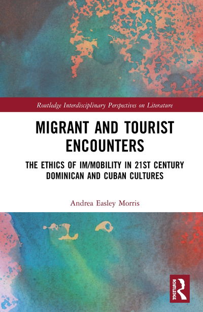 Cover for Andrea Easley Morris · Migrant and Tourist Encounters: The Ethics of Im/mobility in 21st Century Dominican and Cuban Cultures - Routledge Interdisciplinary Perspectives on Literature (Hardcover Book) (2020)