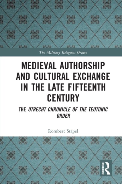 Medieval Authorship and Cultural Exchange in the Late Fifteenth Century: The Utrecht Chronicle of the Teutonic Order - The Military Religious Orders - Rombert Stapel - Books - Taylor & Francis Ltd - 9780367686789 - August 1, 2022