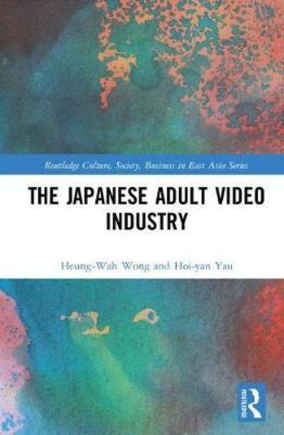 Cover for Heung-Wah Wong · The Japanese Adult Video Industry - Routledge Culture, Society, Business in East Asia Series (Innbunden bok) (2017)