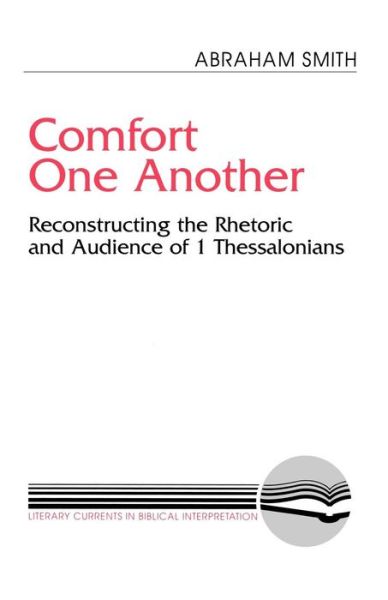 Comfort One Another:  Reconstructing the Rhetoric and Audience of 1 Thessalonians (Literary Currents in Biblical Interpretation) - Abraham Smith - Kirjat - Westminster John Knox Press - 9780664251789 - lauantai 1. huhtikuuta 1995