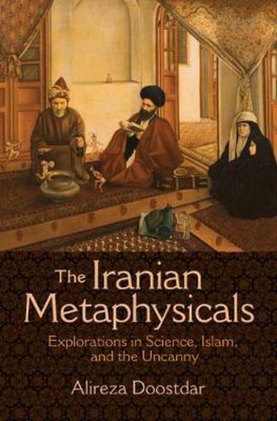 Cover for Alireza Doostdar · The Iranian Metaphysicals: Explorations in Science, Islam, and the Uncanny (Paperback Book) (2018)