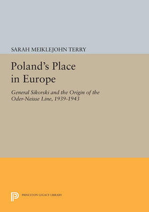 Poland's Place in Europe: General Sikorski and the Origin of the Oder-Neisse Line, 1939-1943 - Princeton Legacy Library - Sarah Meiklejohn Terry - Böcker - Princeton University Press - 9780691613789 - 14 juli 2014