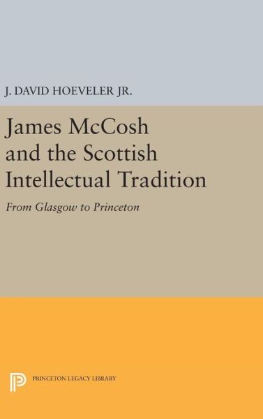 Cover for Hoeveler, J. David, Jr. · James McCosh and the Scottish Intellectual Tradition: From Glasgow to Princeton - Princeton Legacy Library (Hardcover Book) (2016)