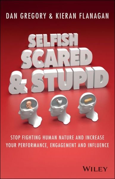 Selfish, Scared and Stupid: Stop Fighting Human Nature and Increase Your Performance, Engagement and Influence - Kieran Flanagan - Libros - John Wiley & Sons Australia Ltd - 9780730312789 - 19 de septiembre de 2014