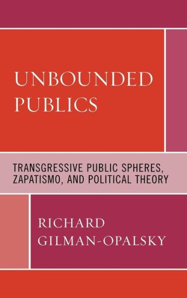 Cover for Richard Gilman-Opalsky · Unbounded Publics: Transgressive Public Spheres, Zapatismo, and Political Theory (Hardcover Book) (2008)