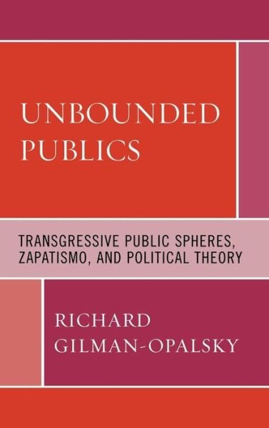 Cover for Richard Gilman-Opalsky · Unbounded Publics: Transgressive Public Spheres, Zapatismo, and Political Theory (Hardcover bog) (2008)