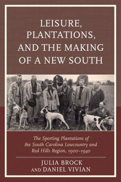 Leisure, Plantations, and the Making of a New South: The Sporting Plantations of the South Carolina Lowcountry and Red Hills Region, 1900–1940 - New Studies in Southern History -  - Books - Lexington Books - 9780739195789 - October 1, 2015