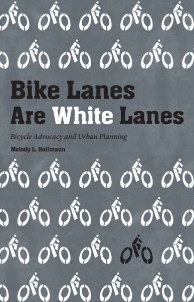 Cover for Melody L. Hoffmann · Bike Lanes Are White Lanes: Bicycle Advocacy and Urban Planning (Hardcover Book) (2016)