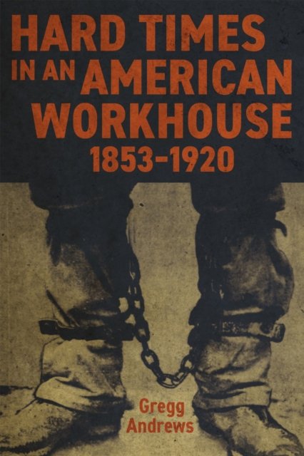 Gregg Andrews · Hard Times in an American Workhouse, 1853-1920 (Hardcover Book) (2024)