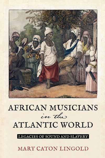 Cover for Mary Caton Lingold · African Musicians in the Atlantic World: Legacies of Sound and Slavery - New World Studies (Paperback Book) (2023)