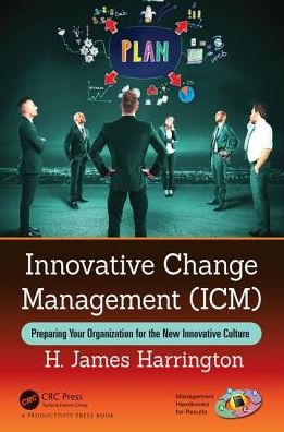 Innovative Change Management (ICM): Preparing Your Organization for the New Innovative Culture - Management Handbooks for Results - H. James Harrington - Books - Taylor & Francis Inc - 9780815370789 - March 12, 2018