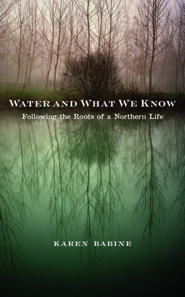 Cover for Karen Babine · Water and What We Know: Following the Roots of a Northern Life (Paperback Book) (2015)