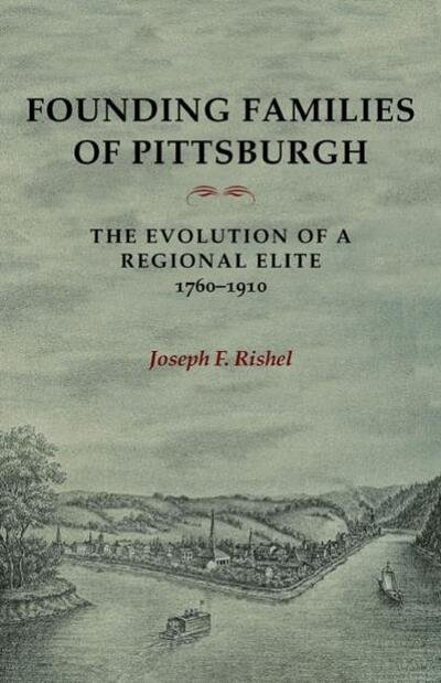 Joseph F Rishel · Founding Families Of Pittsburgh: The Evolution Of A Regional Elite 1760-1910 (Paperback Book) (2005)